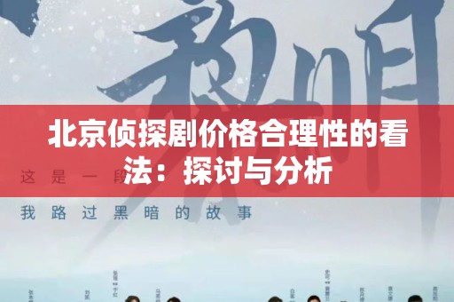 北京侦探剧价格合理性的看法：探讨与分析