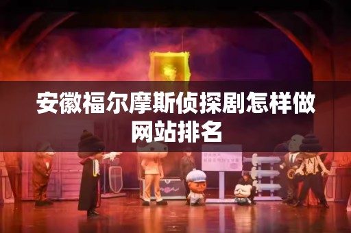 安徽福尔摩斯侦探剧怎样做网站排名