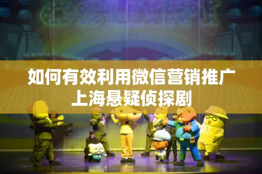 如何有效利用微信营销推广上海悬疑侦探剧