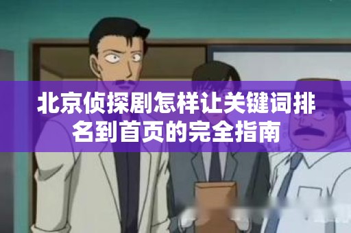 北京侦探剧怎样让关键词排名到首页的完全指南