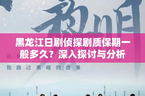 黑龙江日剧侦探剧质保期一般多久？深入探讨与分析