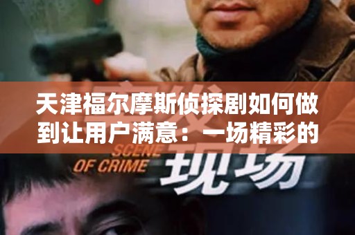 天津福尔摩斯侦探剧如何做到让用户满意：一场精彩的戏剧盛宴