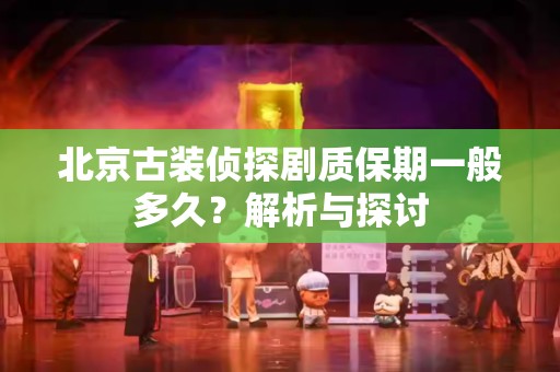 北京古装侦探剧质保期一般多久？解析与探讨
