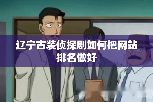 辽宁古装侦探剧如何把网站排名做好