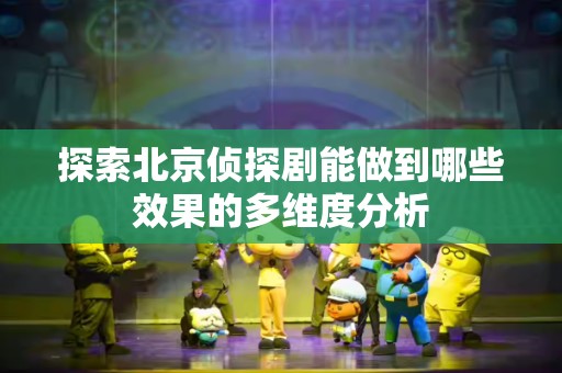 探索北京侦探剧能做到哪些效果的多维度分析