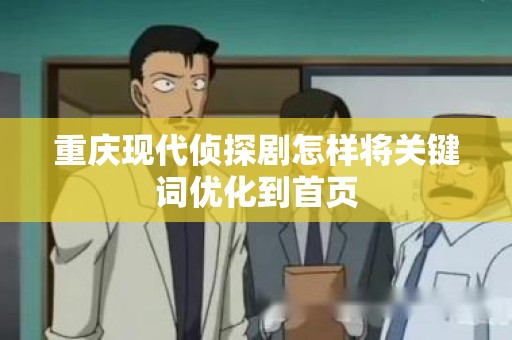重庆现代侦探剧怎样将关键词优化到首页