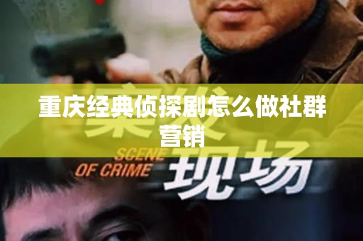 重庆经典侦探剧怎么做社群营销