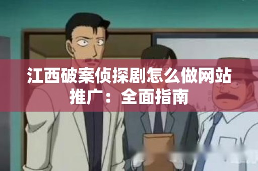 江西破案侦探剧怎么做网站推广：全面指南