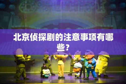 北京侦探剧的注意事项有哪些？