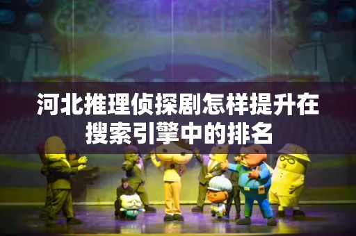 河北推理侦探剧怎样提升在搜索引擎中的排名