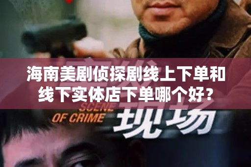 海南美剧侦探剧线上下单和线下实体店下单哪个好？