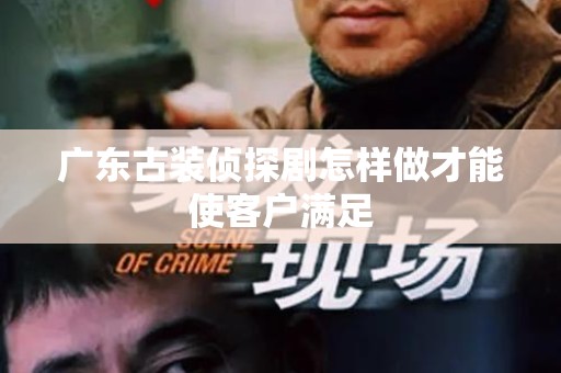 广东古装侦探剧怎样做才能使客户满足
