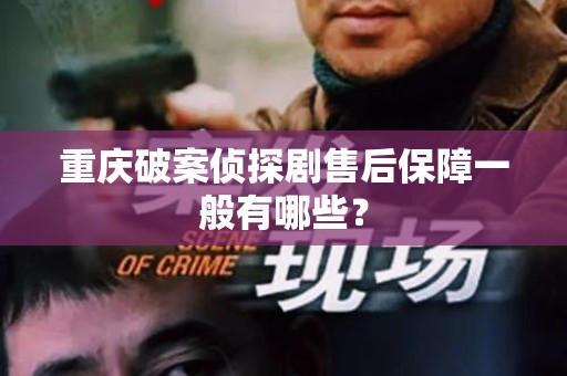 重庆破案侦探剧售后保障一般有哪些？