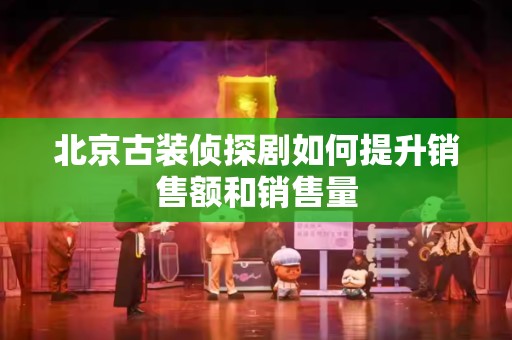 北京古装侦探剧如何提升销售额和销售量