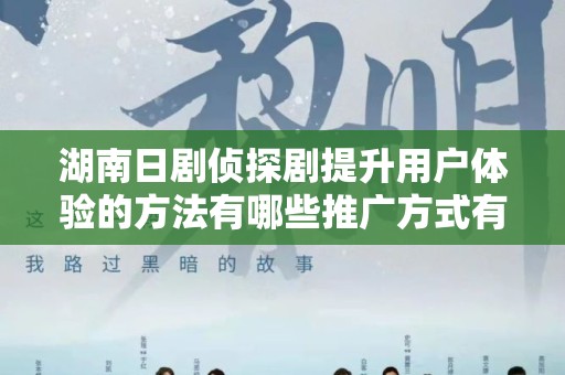 湖南日剧侦探剧提升用户体验的方法有哪些推广方式有哪些