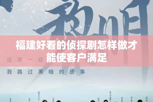 福建好看的侦探剧怎样做才能使客户满足