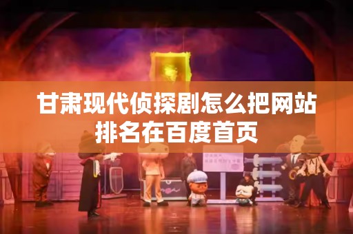 甘肃现代侦探剧怎么把网站排名在百度首页