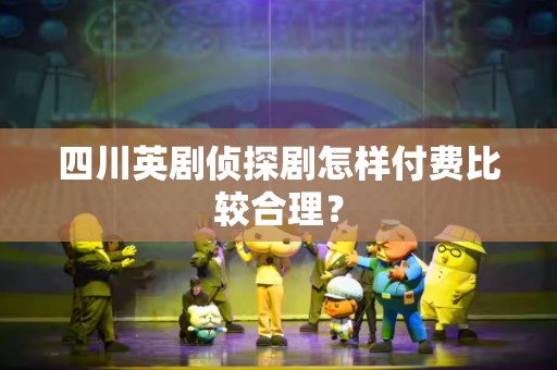 四川英剧侦探剧怎样付费比较合理？