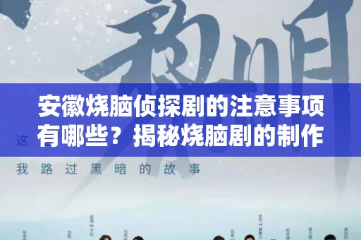 安徽烧脑侦探剧的注意事项有哪些？揭秘烧脑剧的制作与观看技巧