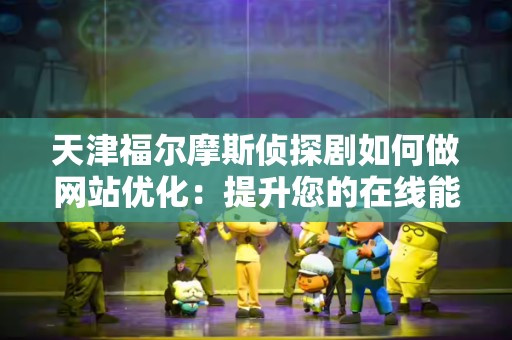 天津福尔摩斯侦探剧如何做网站优化：提升您的在线能见度