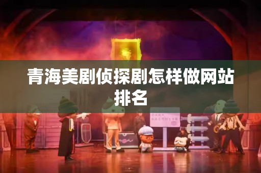青海美剧侦探剧怎样做网站排名