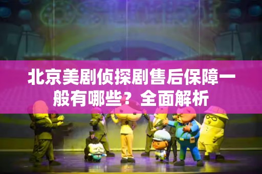 北京美剧侦探剧售后保障一般有哪些？全面解析