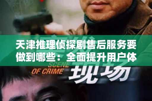 天津推理侦探剧售后服务要做到哪些：全面提升用户体验