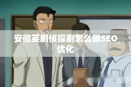 安徽英剧侦探剧怎么做SEO优化
