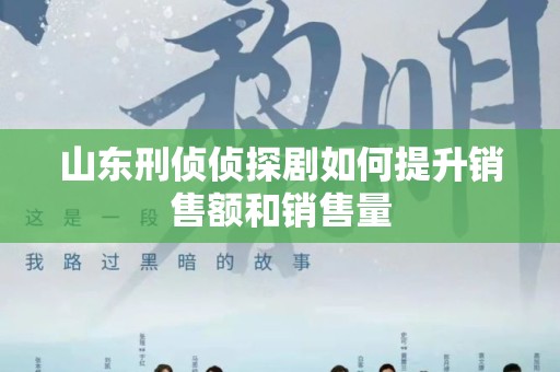 山东刑侦侦探剧如何提升销售额和销售量