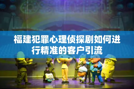 福建犯罪心理侦探剧如何进行精准的客户引流