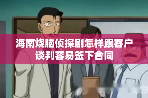 海南烧脑侦探剧怎样跟客户谈判容易签下合同