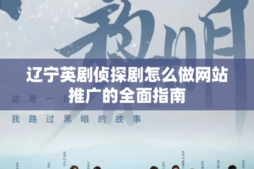 辽宁英剧侦探剧怎么做网站推广的全面指南