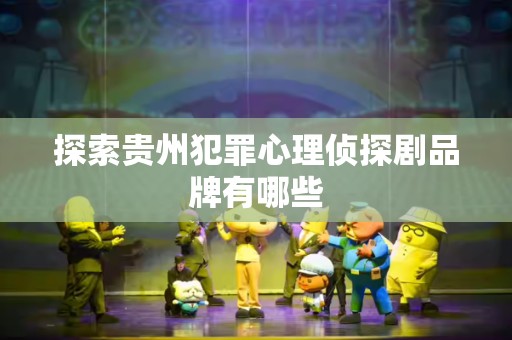 探索贵州犯罪心理侦探剧品牌有哪些