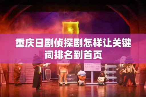 重庆日剧侦探剧怎样让关键词排名到首页