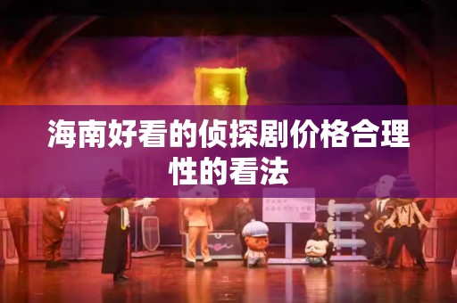 海南好看的侦探剧价格合理性的看法