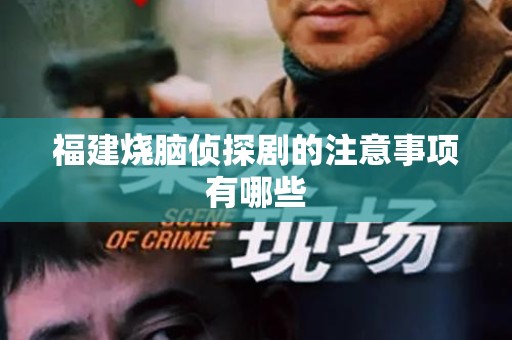 福建烧脑侦探剧的注意事项有哪些