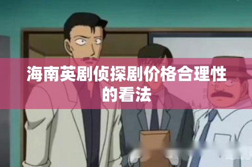 海南英剧侦探剧价格合理性的看法