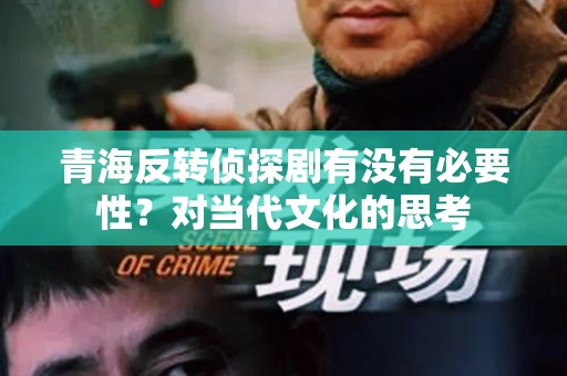 青海反转侦探剧有没有必要性？对当代文化的思考