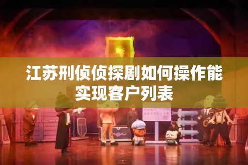 江苏刑侦侦探剧如何操作能实现客户列表
