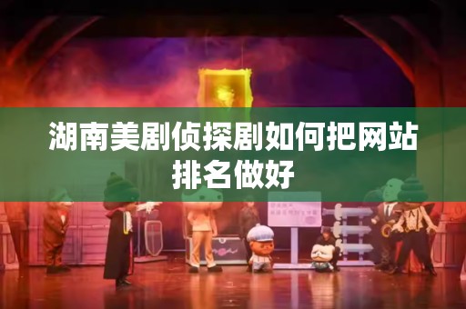 湖南美剧侦探剧如何把网站排名做好
